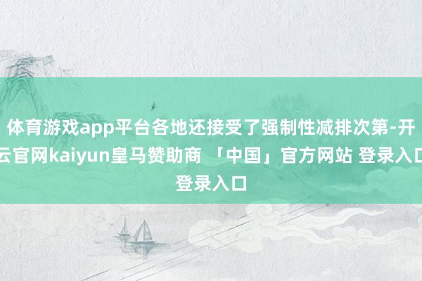 体育游戏app平台各地还接受了强制性减排次第-开云官网kaiyun皇马赞助商 「中国」官方网站 登录入口