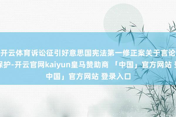 开云体育诉讼征引好意思国宪法第一修正案关于言论解放的保护-开云官网kaiyun皇马赞助商 「中国」官方网站 登录入口