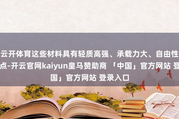 云开体育这些材料具有轻质高强、承载力大、自由性强等优点-开云官网kaiyun皇马赞助商 「中国」官方网站 登录入口