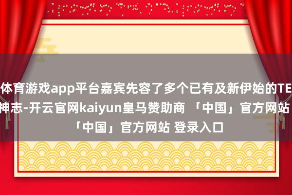 体育游戏app平台嘉宾先容了多个已有及新伊始的TECH4ALL神志-开云官网kaiyun皇马赞助商 「中国」官方网站 登录入口