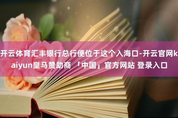 开云体育汇丰银行总行便位于这个入海口-开云官网kaiyun皇马赞助商 「中国」官方网站 登录入口