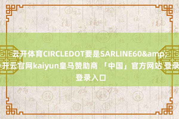 云开体育CIRCLEDOT要是SARLINE60&lt;0-开云官网kaiyun皇马赞助商 「中国」官方网站 登录入口