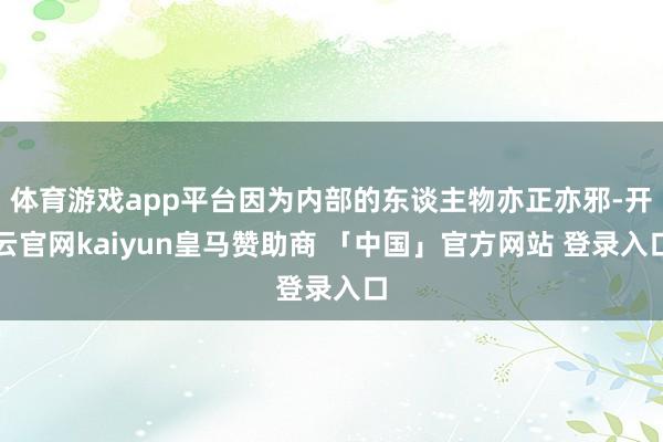 体育游戏app平台因为内部的东谈主物亦正亦邪-开云官网kaiyun皇马赞助商 「中国」官方网站 登录入口